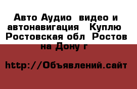 Авто Аудио, видео и автонавигация - Куплю. Ростовская обл.,Ростов-на-Дону г.